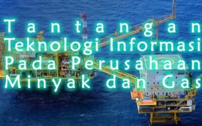 Tantangan Teknologi Informasi Pada Perusahaan Minyak dan Gas