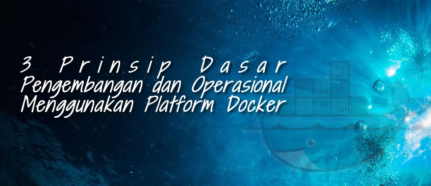 3 prinsip dasar dalam pengembangan dan operasional menggunakan platform docker