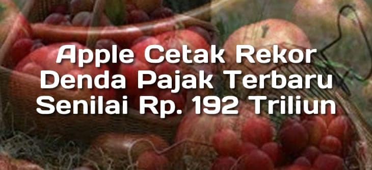 Apple Cetak Rekor Denda Pajak Terbaru Senilai Rp. 192 Triliun