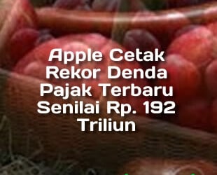 Apple Cetak Rekor Denda Pajak Terbaru Senilai Rp. 192 Triliun