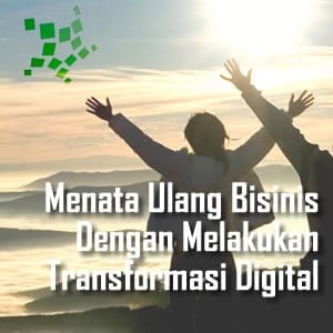 Menata Ulang Bisnis Dengan Melakukan Transformasi Digital