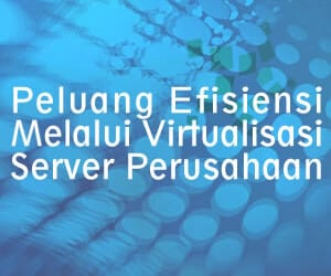 Peluang Efisiensi Melalui Virtualisasi Server Perusahaan