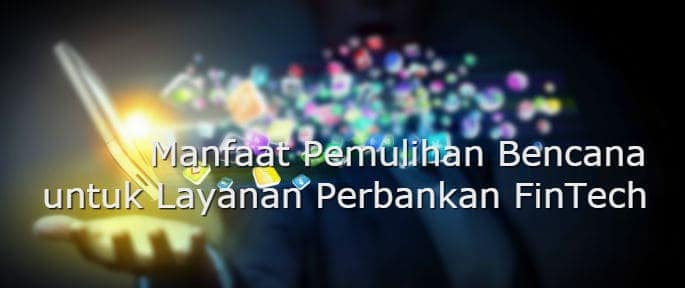 Manfaat Pemulihan Bencana untuk Layanan Perbankan FinTech