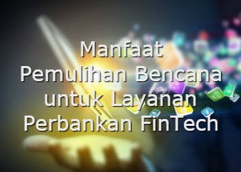 Manfaat Pemulihan Bencana untuk Layanan Perbankan FinTech