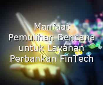 Manfaat Pemulihan Bencana untuk Layanan Perbankan FinTech