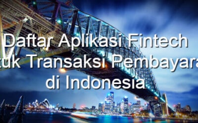 6 Aplikasi Fintech untuk Transaksi Pembayaran di Indonesia