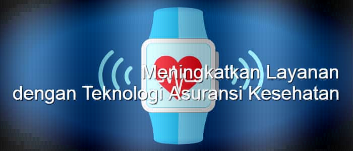 Meningkatkan Layanan dengan Teknologi Asuransi Kesehatan