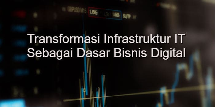 Transformasi Infrastruktur IT Sebagai Dasar Bisnis Digital