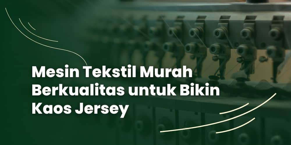 Mesin Tekstil Murah Berkualitas untuk Bikin Kaos Jersey